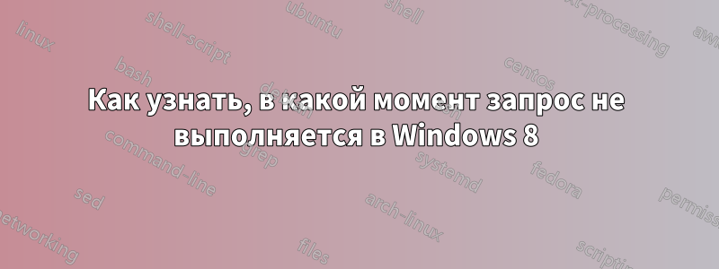 Как узнать, в какой момент запрос не выполняется в Windows 8