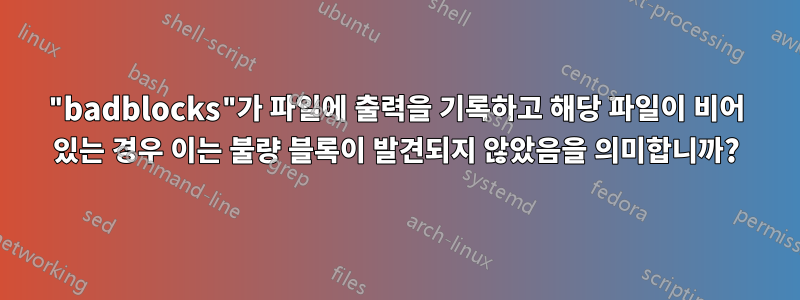"badblocks"가 파일에 출력을 기록하고 해당 파일이 비어 있는 경우 이는 불량 블록이 발견되지 않았음을 의미합니까?