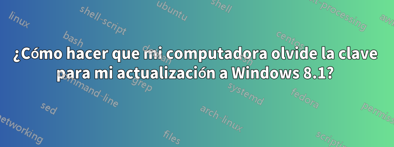 ¿Cómo hacer que mi computadora olvide la clave para mi actualización a Windows 8.1?