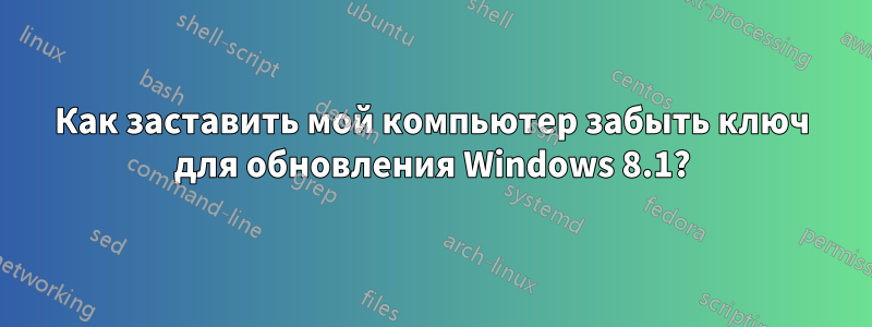 Как заставить мой компьютер забыть ключ для обновления Windows 8.1?