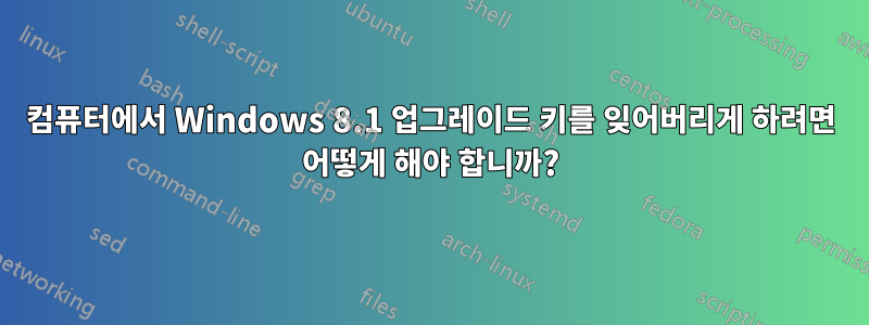 컴퓨터에서 Windows 8.1 업그레이드 키를 잊어버리게 하려면 어떻게 해야 합니까?
