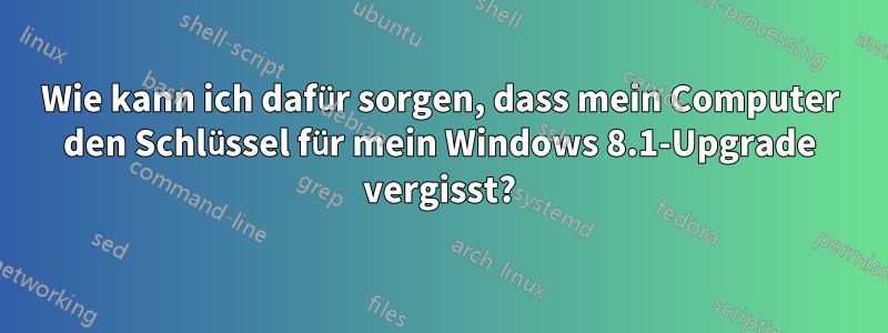 Wie kann ich dafür sorgen, dass mein Computer den Schlüssel für mein Windows 8.1-Upgrade vergisst?