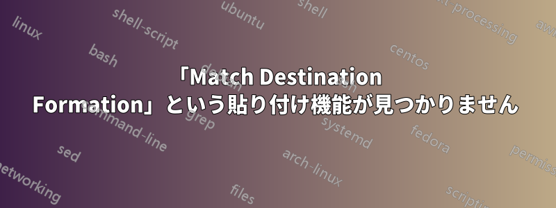 「Match Destination Formation」という貼り付け機能が見つかりません
