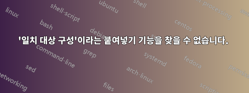'일치 대상 구성'이라는 붙여넣기 기능을 찾을 수 없습니다.