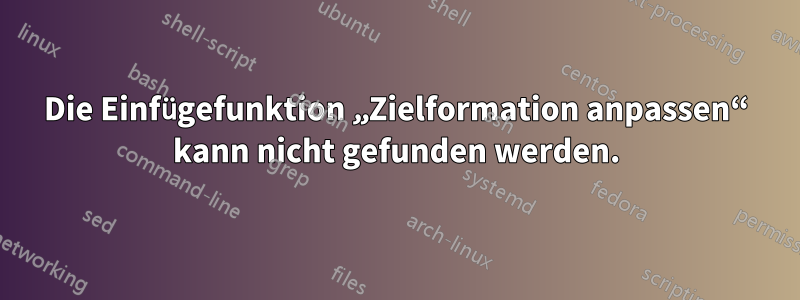Die Einfügefunktion „Zielformation anpassen“ kann nicht gefunden werden.