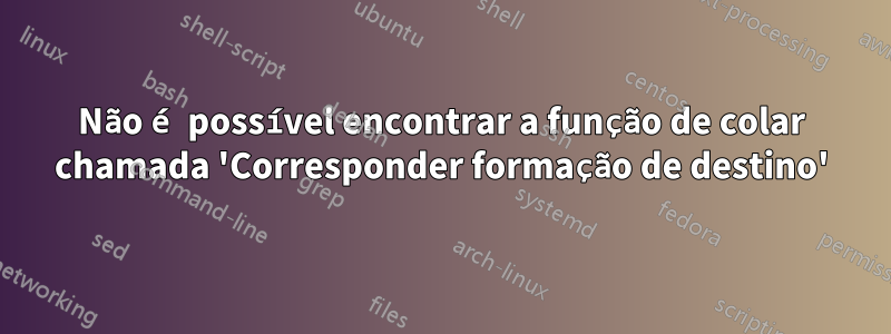 Não é possível encontrar a função de colar chamada 'Corresponder formação de destino'