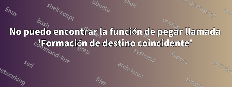 No puedo encontrar la función de pegar llamada 'Formación de destino coincidente'