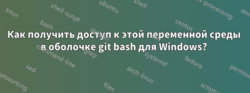 Как получить доступ к этой переменной среды в оболочке git bash для Windows?