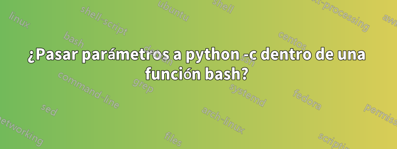 ¿Pasar parámetros a python -c dentro de una función bash?