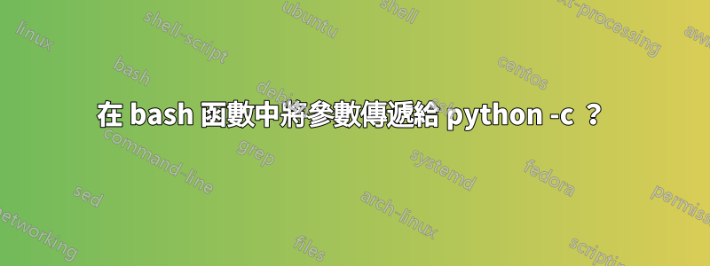 在 bash 函數中將參數傳遞給 python -c ？