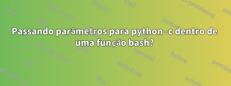 Passando parâmetros para python -c dentro de uma função bash?