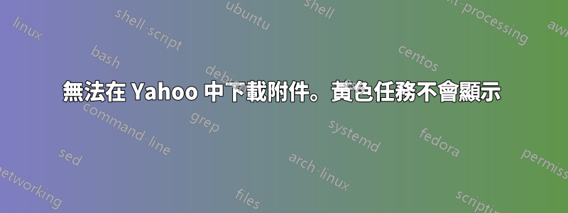 無法在 Yahoo 中下載附件。黃色任務不會顯示