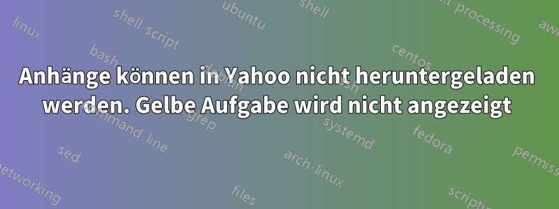 Anhänge können in Yahoo nicht heruntergeladen werden. Gelbe Aufgabe wird nicht angezeigt