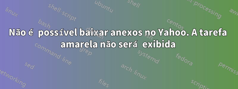 Não é possível baixar anexos no Yahoo. A tarefa amarela não será exibida