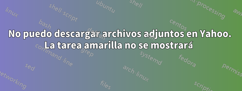 No puedo descargar archivos adjuntos en Yahoo. La tarea amarilla no se mostrará