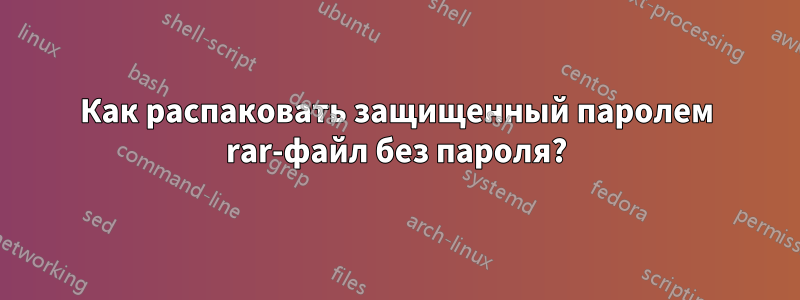Как распаковать защищенный паролем rar-файл без пароля?