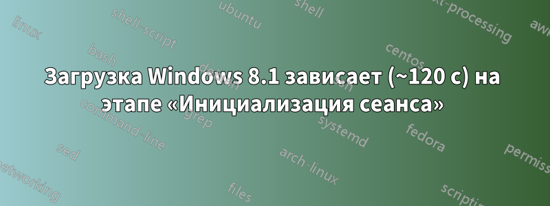 Загрузка Windows 8.1 зависает (~120 с) на этапе «Инициализация сеанса»