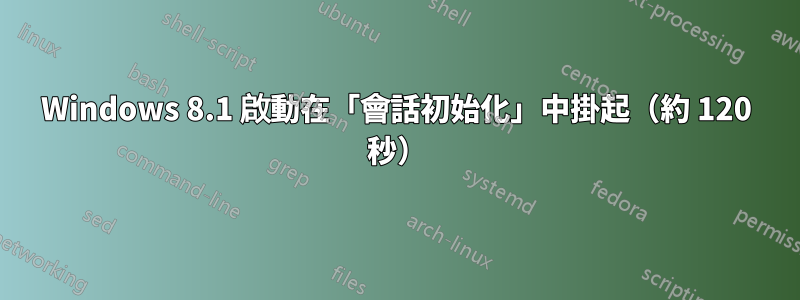 Windows 8.1 啟動在「會話初始化」中掛起（約 120 秒）