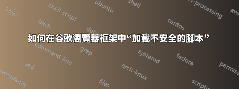 如何在谷歌瀏覽器框架中“加載不安全的腳本”
