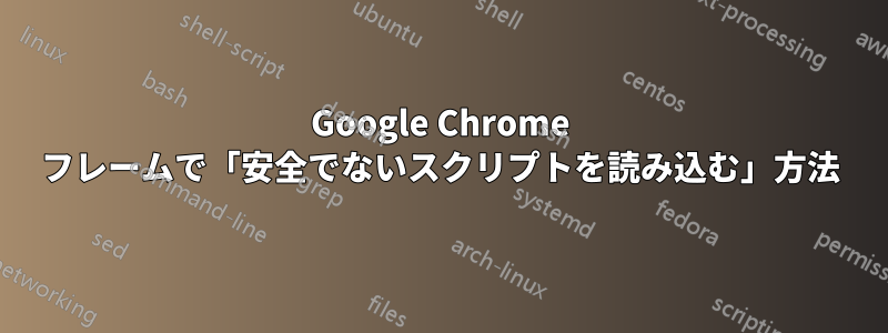 Google Chrome フレームで「安全でないスクリプトを読み込む」方法
