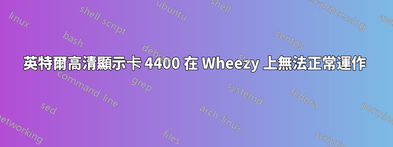 英特爾高清顯示卡 4400 在 Wheezy 上無法正常運作