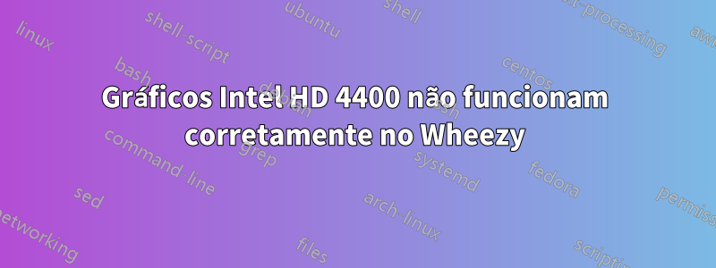 Gráficos Intel HD 4400 não funcionam corretamente no Wheezy
