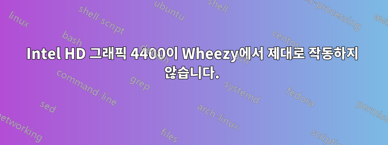 Intel HD 그래픽 4400이 Wheezy에서 제대로 작동하지 않습니다.