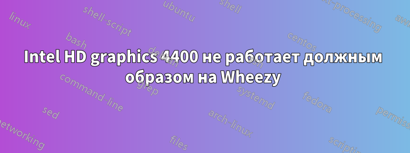 Intel HD graphics 4400 не работает должным образом на Wheezy