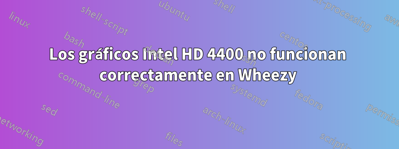 Los gráficos Intel HD 4400 no funcionan correctamente en Wheezy