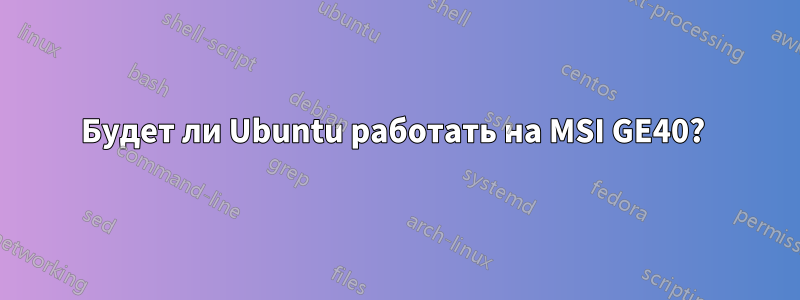 Будет ли Ubuntu работать на MSI GE40? 