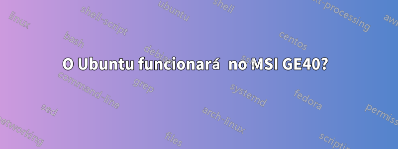 O Ubuntu funcionará no MSI GE40? 