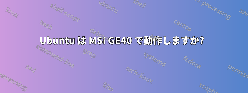 Ubuntu は MSI GE40 で動作しますか? 
