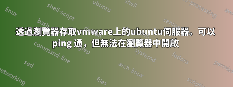 透過瀏覽器存取vmware上的ubuntu伺服器。可以 ping 通，但無法在瀏覽器中開啟