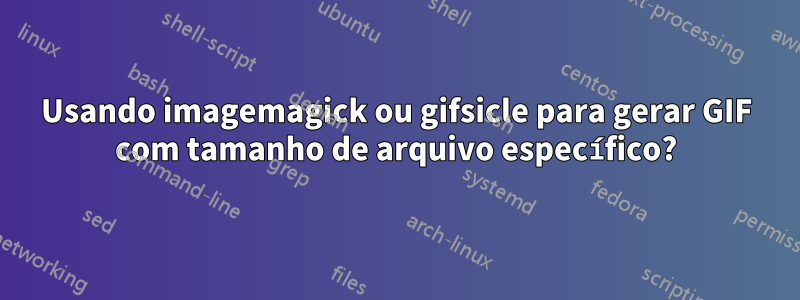Usando imagemagick ou gifsicle para gerar GIF com tamanho de arquivo específico?