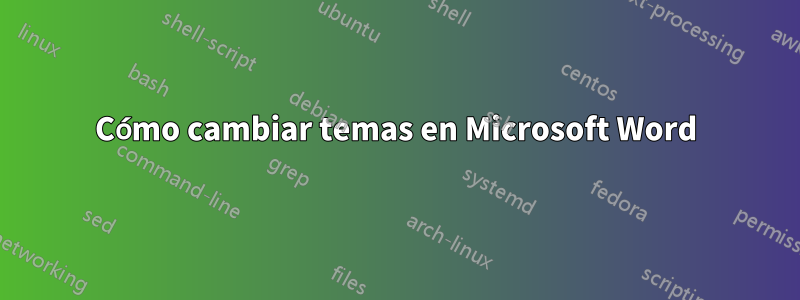Cómo cambiar temas en Microsoft Word