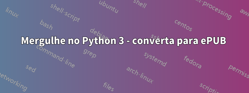 Mergulhe no Python 3 - converta para ePUB