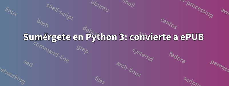 Sumérgete en Python 3: convierte a ePUB