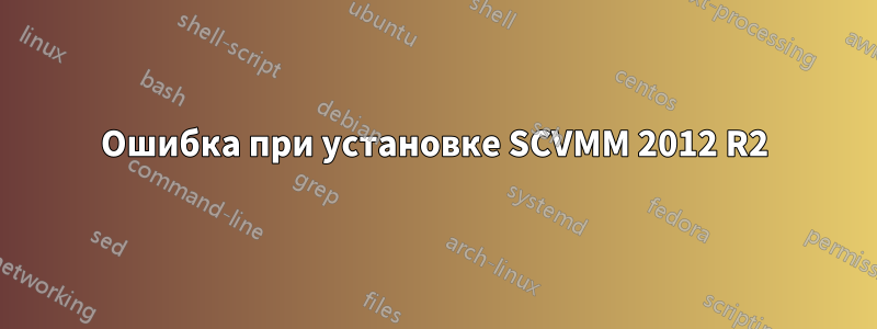 Ошибка при установке SCVMM 2012 R2
