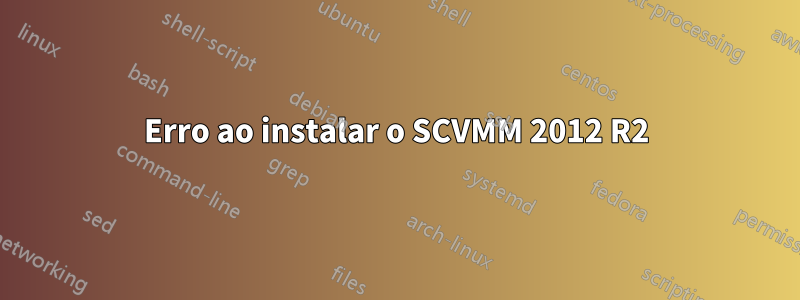 Erro ao instalar o SCVMM 2012 R2