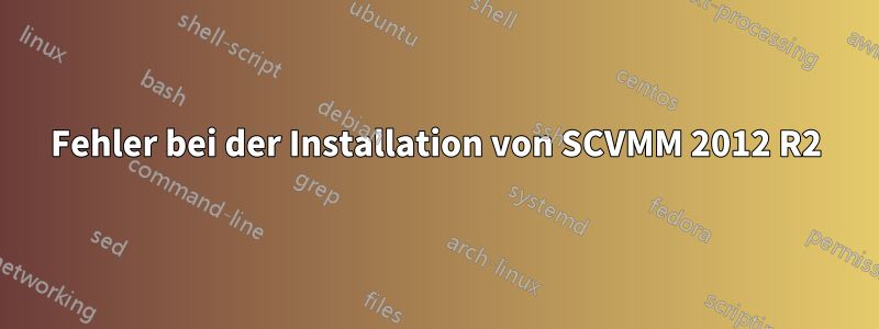 Fehler bei der Installation von SCVMM 2012 R2