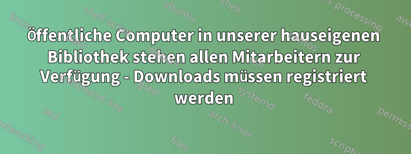 Öffentliche Computer in unserer hauseigenen Bibliothek stehen allen Mitarbeitern zur Verfügung - Downloads müssen registriert werden