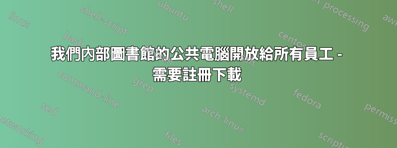 我們內部圖書館的公共電腦開放給所有員工 - 需要註冊下載