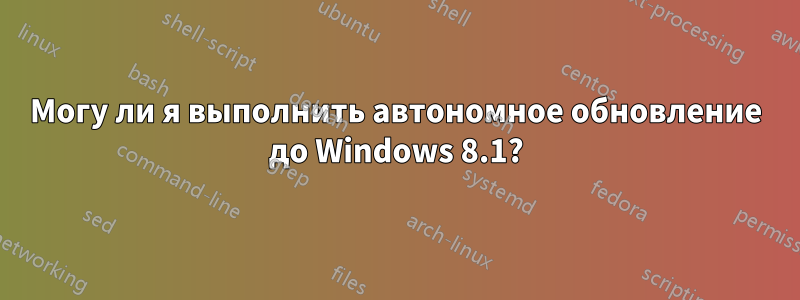Могу ли я выполнить автономное обновление до Windows 8.1?