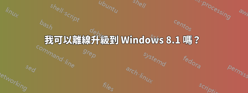 我可以離線升級到 Windows 8.1 嗎？