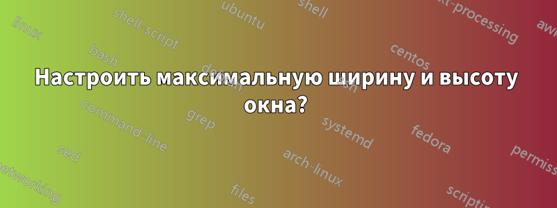 Настроить максимальную ширину и высоту окна?