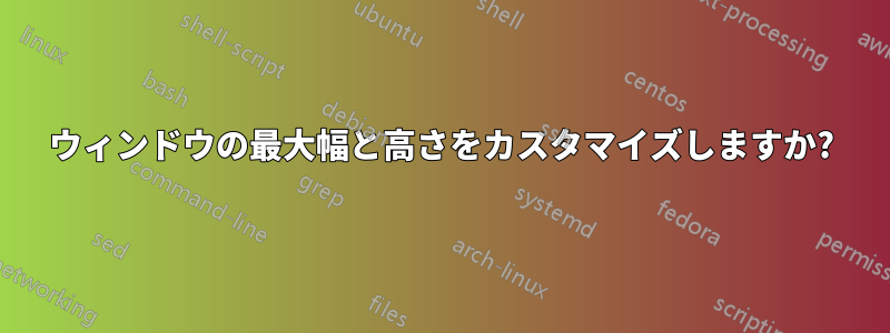 ウィンドウの最大幅と高さをカスタマイズしますか?