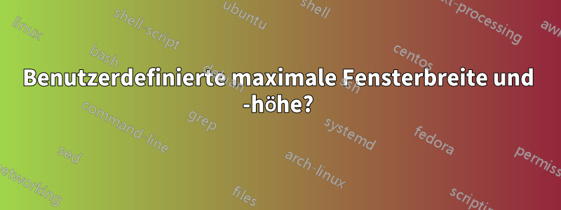 Benutzerdefinierte maximale Fensterbreite und -höhe?