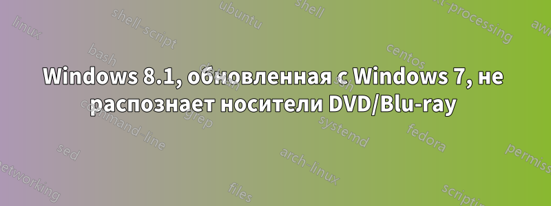 Windows 8.1, обновленная с Windows 7, не распознает носители DVD/Blu-ray