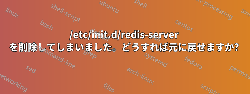 /etc/init.d/redis-server を削除してしまいました。どうすれば元に戻せますか?