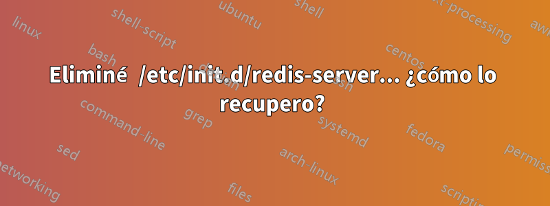 Eliminé /etc/init.d/redis-server... ¿cómo lo recupero?